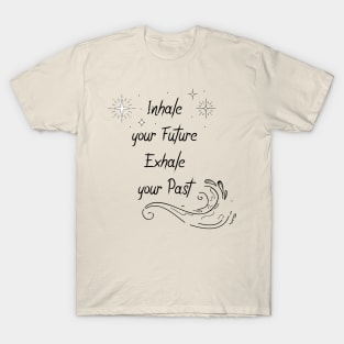 Inhale your Future Exhale your past T-Shirt